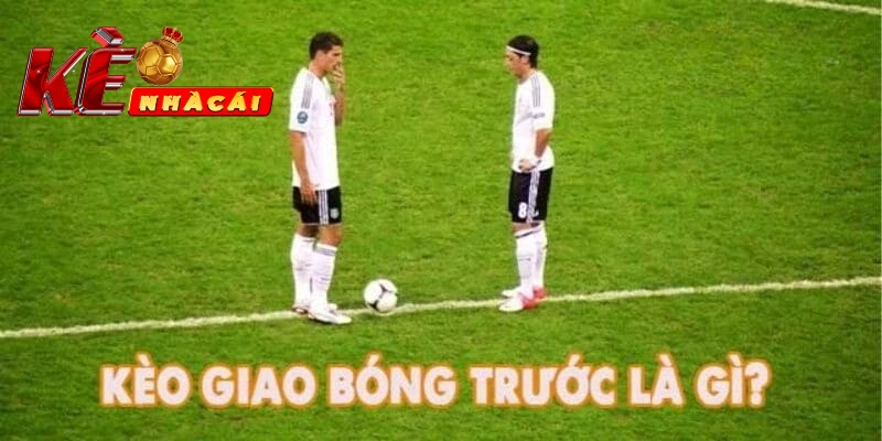 Tìm hiểu về kèo giao bóng trước và cách chơi